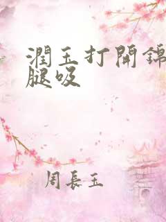 润玉打开锦觅的腿吸