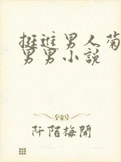 挺进男人菊宿舍男男小说