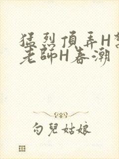 猛烈顶弄H禁欲老师H春潮