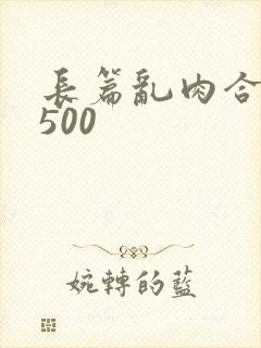 长篇乱肉合集乱500
