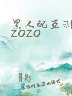 黑人配亚洲女人ZOZO