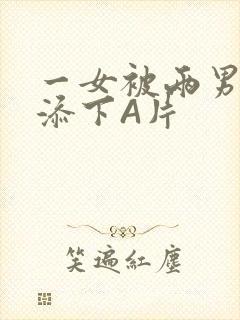 一女被两男吃奶添下A片