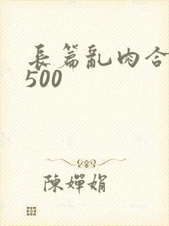 长篇乱肉合集乱500
