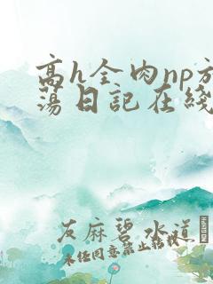高h全肉np放荡日记在线观看