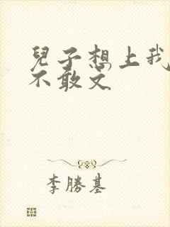 儿子想上我但又不敢文