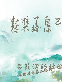 对准了自己动不然不给你