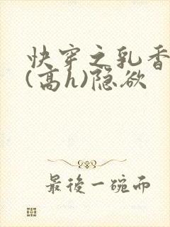 快穿之乳香诱人(高h)隐欲