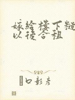 嫁给楼下糙汉后以后合租