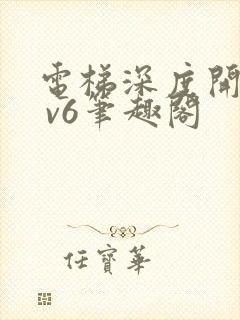 电梯深度开发1 v6笔趣阁