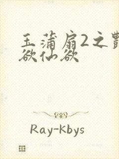 玉蒲扇2之艳乳欲仙欲