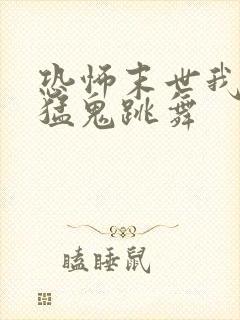 恐怖末世我要看猛鬼跳舞