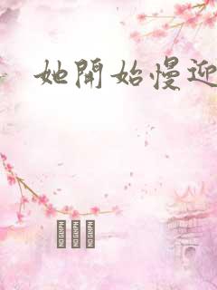 她开始慢迎迎合