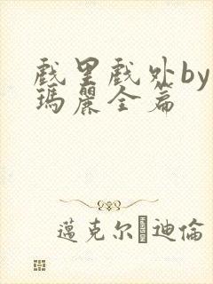 戏里戏外by苏玛丽全篇