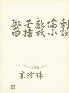 与子敌伦刺激对白播放小说