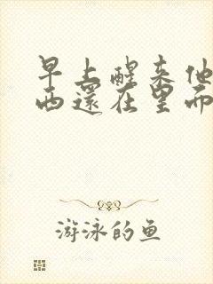 早上醒来他的东西还在里面