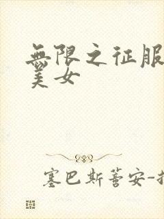 无限之征服天下美女