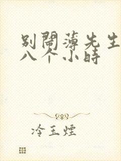 别闹薄先生做了八个小时