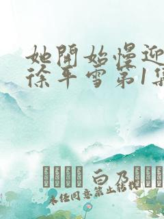 她开始慢迎迎合徐平雪第1集