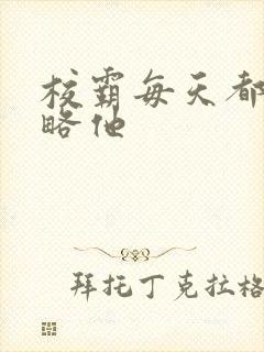 校霸每天都想攻略他