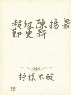 超级陈扬最新章节更新