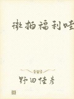 微拍福利哇卡呀