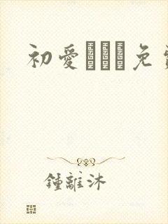 初爱ねんね免费