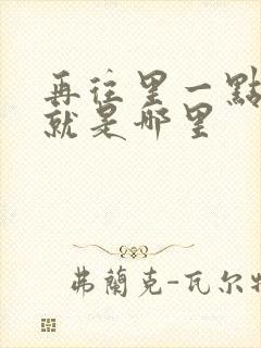 再往里一点啊对就是哪里