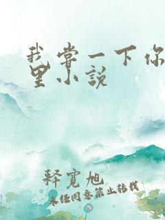 我尝一下你的那里小说