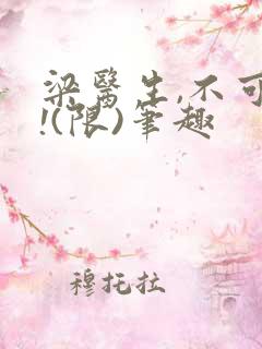 梁医生,不可以!(限)笔趣
