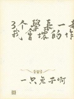 3个学长一起上我会坏的作文