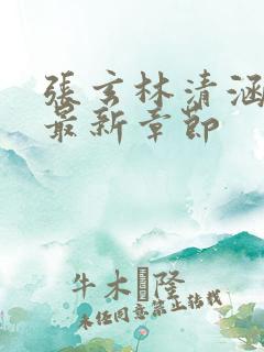 张玄林清涵全文最新章节