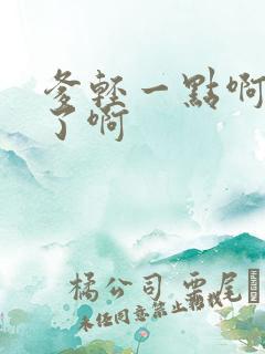 爹轻一点啊太重了啊