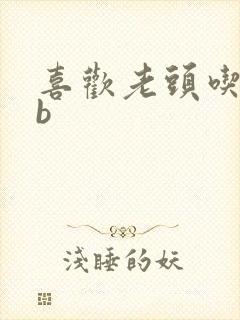 喜欢老头吃我bb