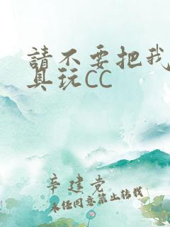 请不要把我当玩具玩CC