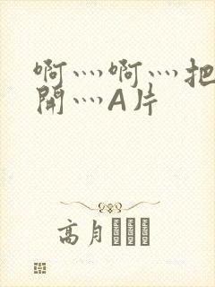 啊灬啊灬把腿张开灬A片