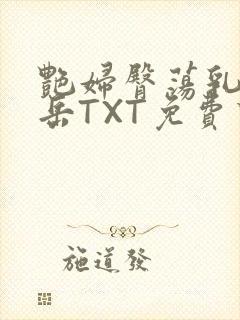 艳妇臀荡乳欲伦岳TXT免费下载