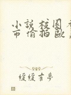 小说 校园 都市 偷拍 欧美