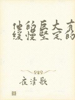 他的巨大有力而缓慢坚定的挺