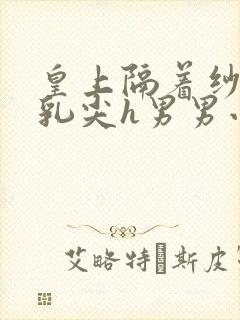 皇上隔着纱衣含乳尖h男男小说