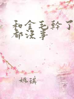 和金毛干了四年都没事