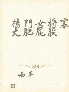 杨门女将寡妇的大肥屁股