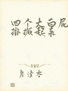 四个大白屁股并排撅起来