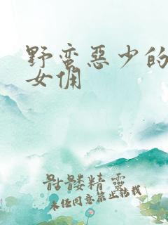 野蛮恶少的千金女佣