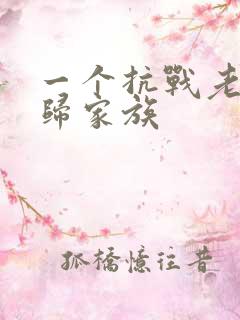 一个抗战老兵回归家族