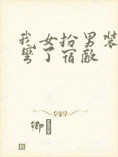 我女扮男装后掰弯了宿敌