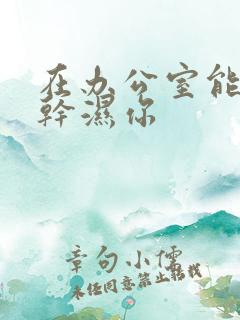 在办公室能不能干湿你