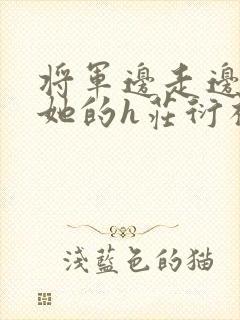 将军边走边挺进她的h庄衍祈