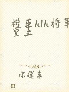 权臣hlh将军皇上