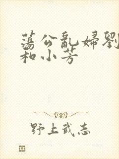 荡公乱妇刘大爷和小芳