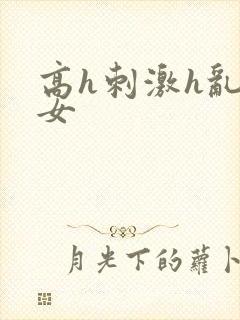 高h刺激h乱亲女